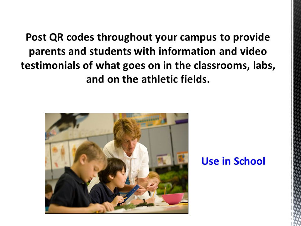 Post QR codes throughout your campus to provide parents and students with information and video testimonials of what goes on in the classrooms, labs, and on the athletic fields.
