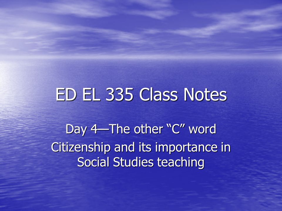 ED EL 335 Class Notes Day 4—The other C word Citizenship and its importance in Social Studies teaching