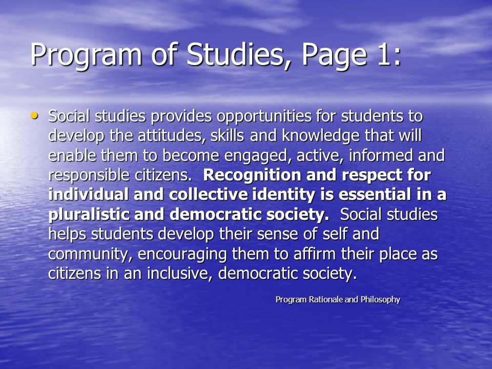 Program of Studies, Page 1: Social studies provides opportunities for students to develop the attitudes, skills and knowledge that will enable them to become engaged, active, informed and responsible citizens.