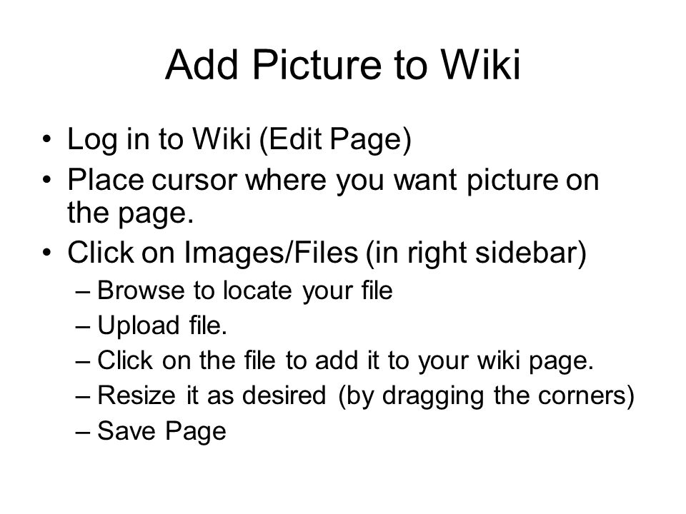 Add Picture to Wiki Log in to Wiki (Edit Page) Place cursor where you want picture on the page.