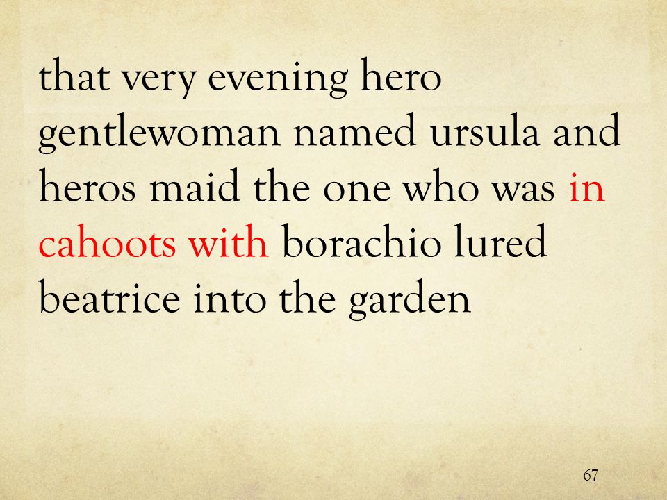 that very evening hero gentlewoman named ursula and heros maid the one who was in cahoots with borachio lured beatrice into the garden 67