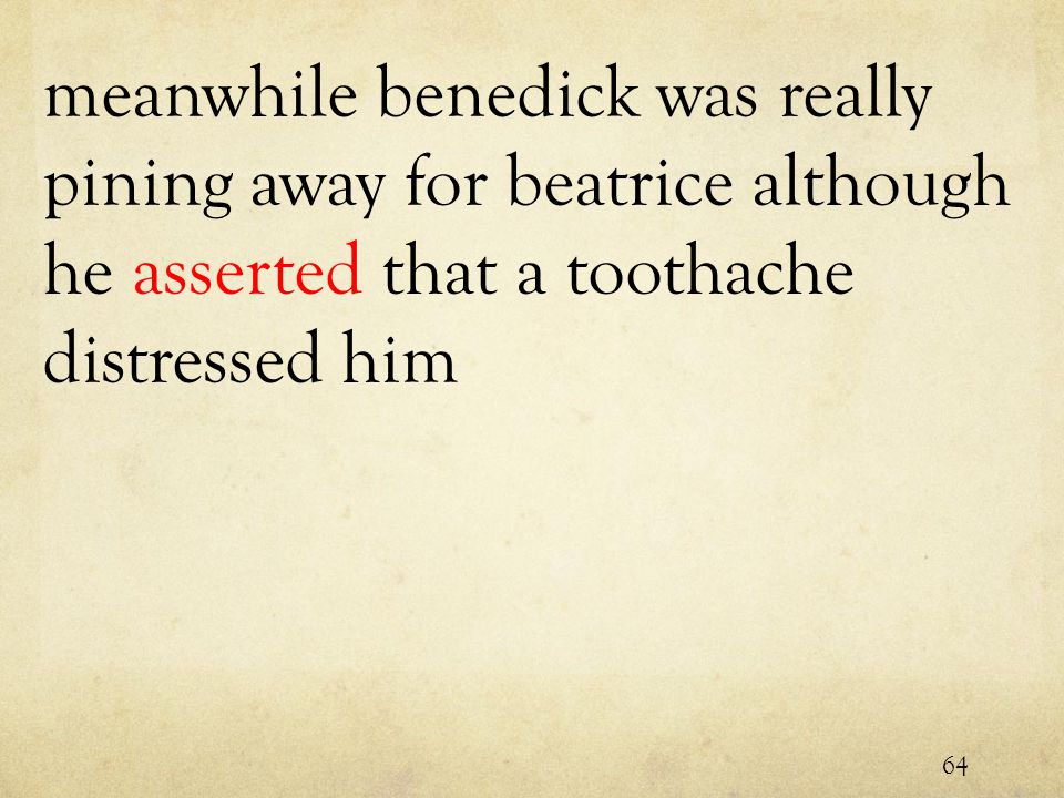 meanwhile benedick was really pining away for beatrice although he asserted that a toothache distressed him 64