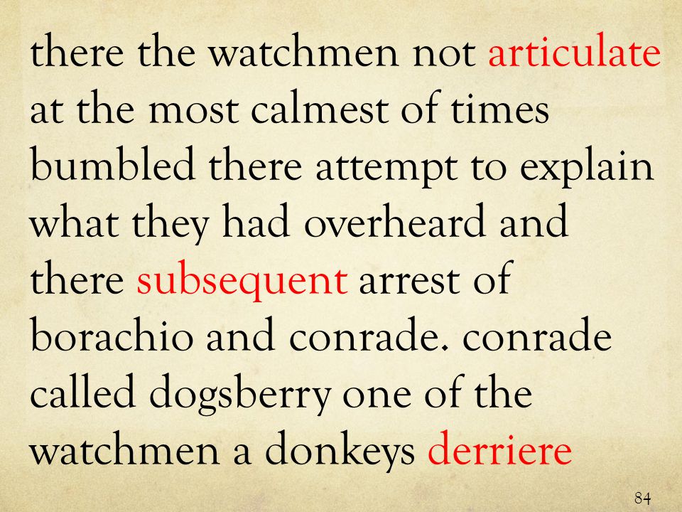 there the watchmen not articulate at the most calmest of times bumbled there attempt to explain what they had overheard and there subsequent arrest of borachio and conrade.