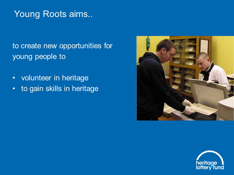 to create new opportunities for young people to volunteer in heritage to gain skills in heritage Young Roots aims..