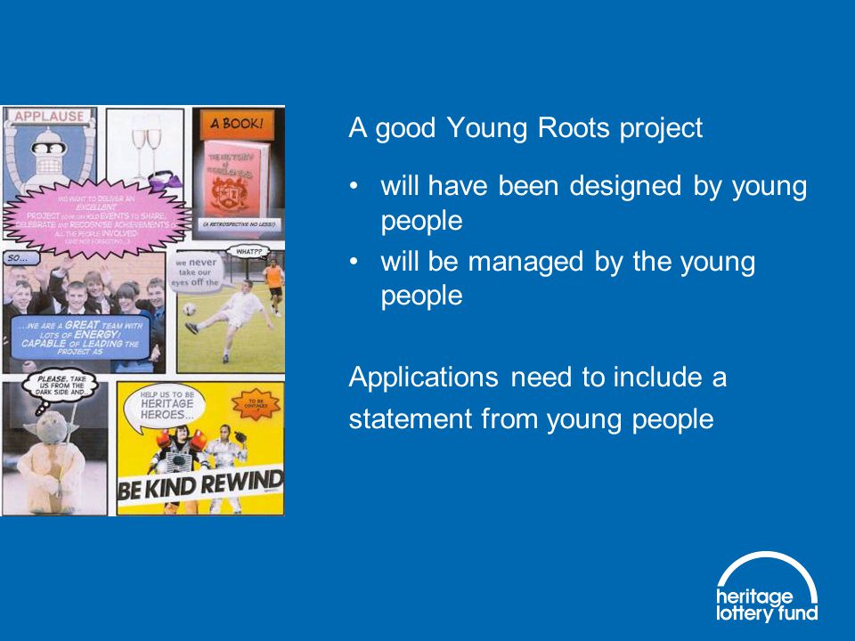 A good Young Roots project will have been designed by young people will be managed by the young people Applications need to include a statement from young people