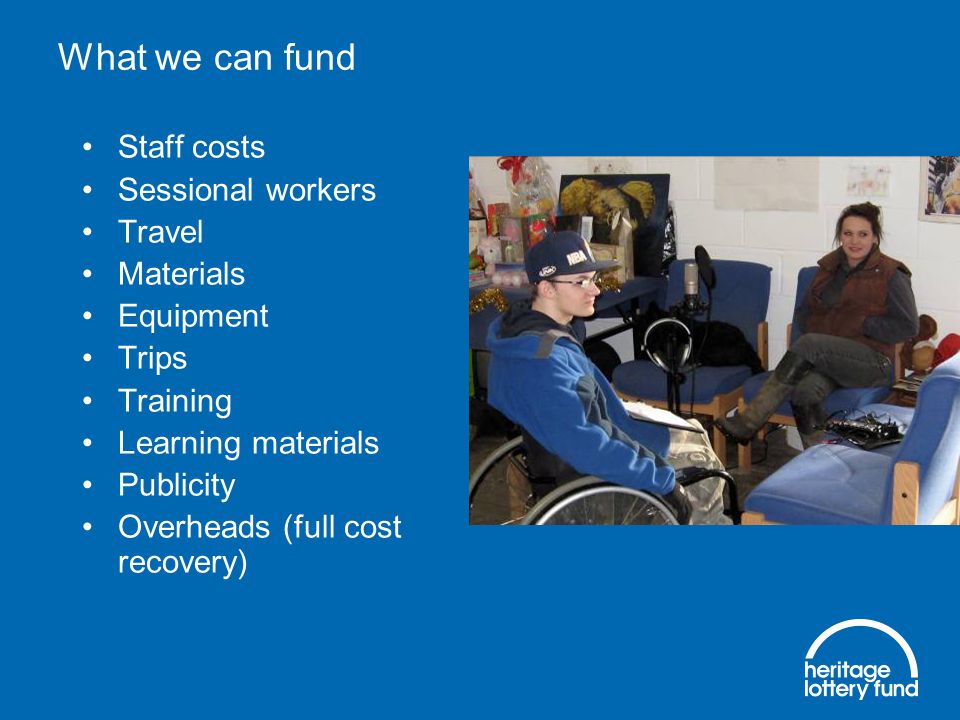 What we can fund Staff costs Sessional workers Travel Materials Equipment Trips Training Learning materials Publicity Overheads (full cost recovery)