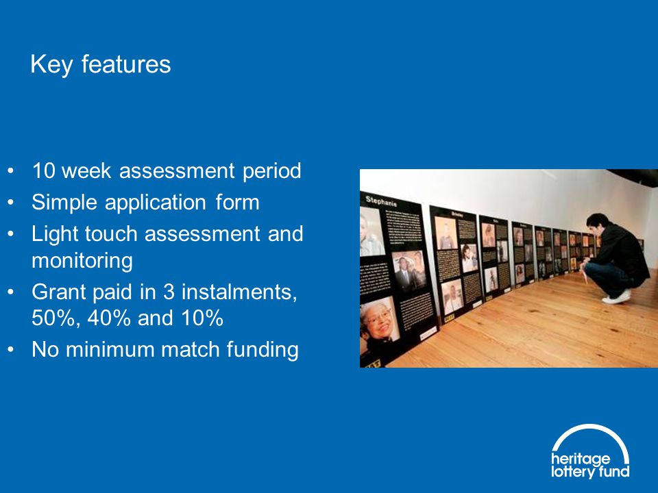 10 week assessment period Simple application form Light touch assessment and monitoring Grant paid in 3 instalments, 50%, 40% and 10% No minimum match funding Key features