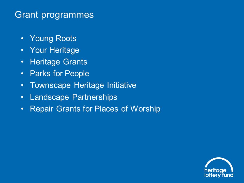 Grant programmes Young Roots Your Heritage Heritage Grants Parks for People Townscape Heritage Initiative Landscape Partnerships Repair Grants for Places of Worship