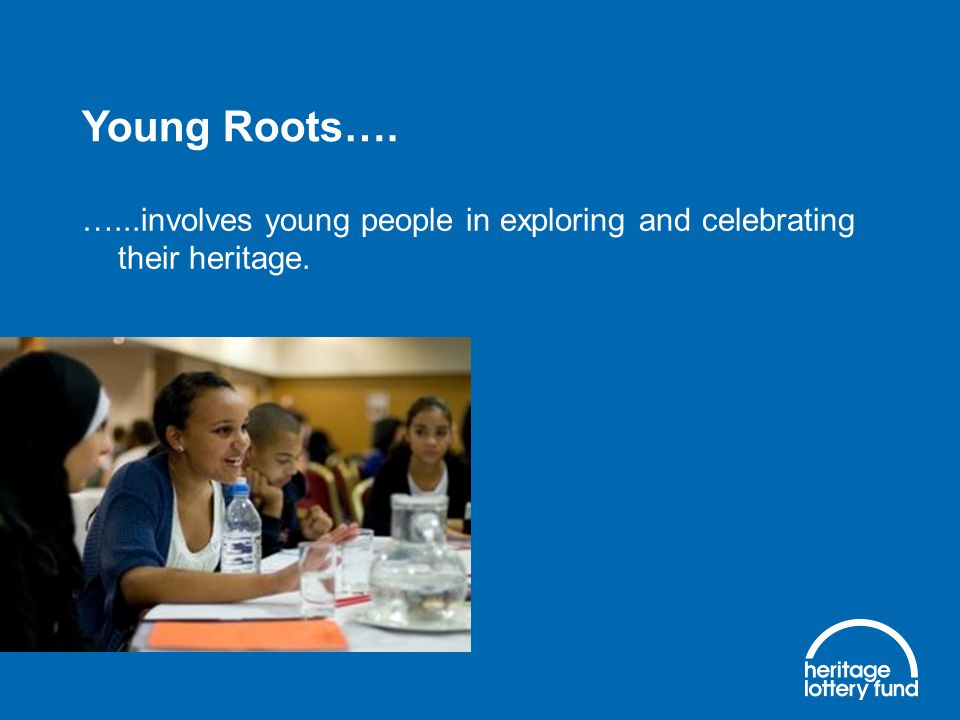 …...involves young people in exploring and celebrating their heritage. Young Roots….