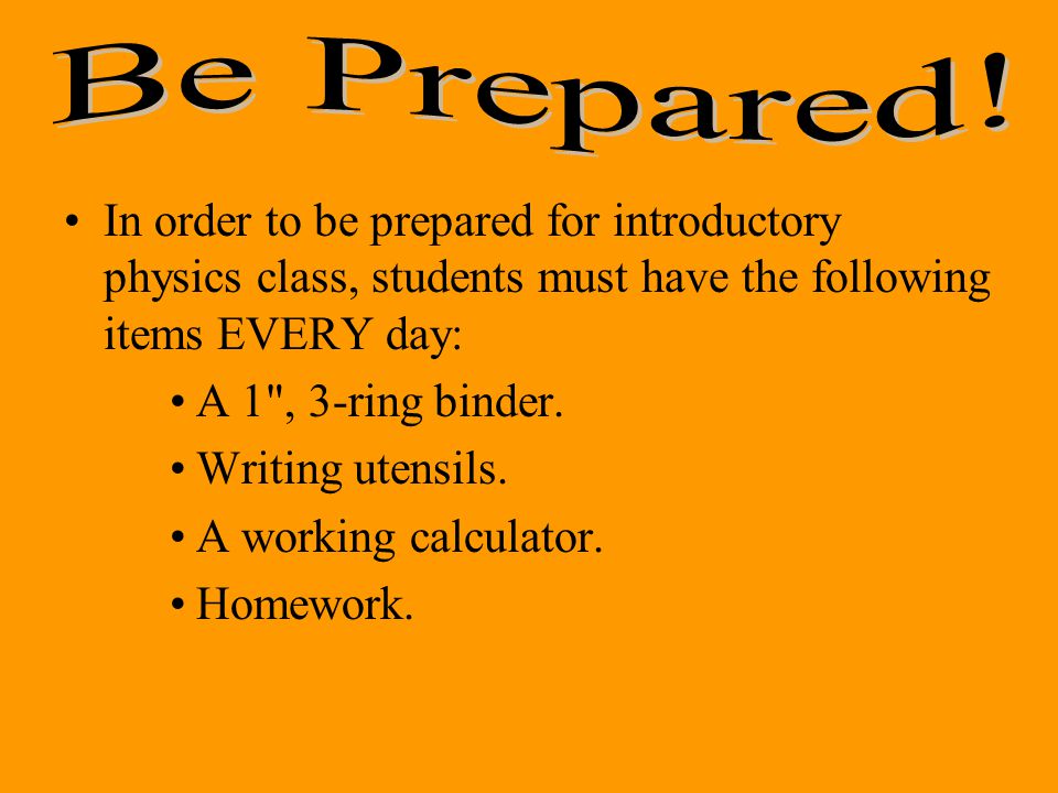 In order to be prepared for introductory physics class, students must have the following items EVERY day: A 1 , 3-ring binder.
