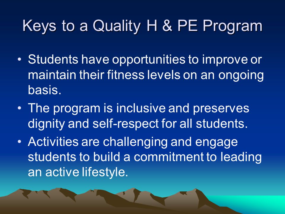 Keys to a Quality H & PE Program Students have opportunities to improve or maintain their fitness levels on an ongoing basis.