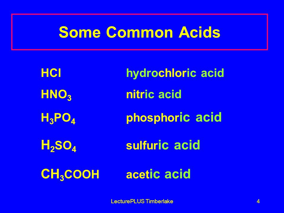 LecturePLUS Timberlake4 Some Common Acids HCl hydrochloric acid HNO 3 nitric acid H 3 PO 4 phosphor ic acid H 2 SO 4 sulfur ic acid CH 3 COOH acet ic acid