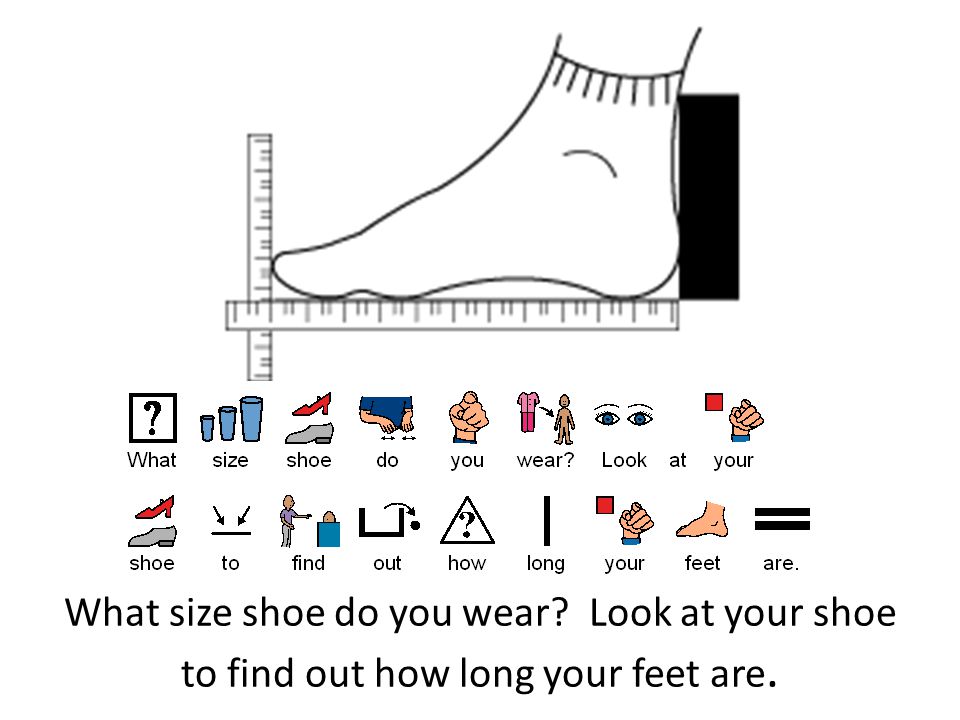 What size shoe do you wear Look at your shoe to find out how long your feet are.