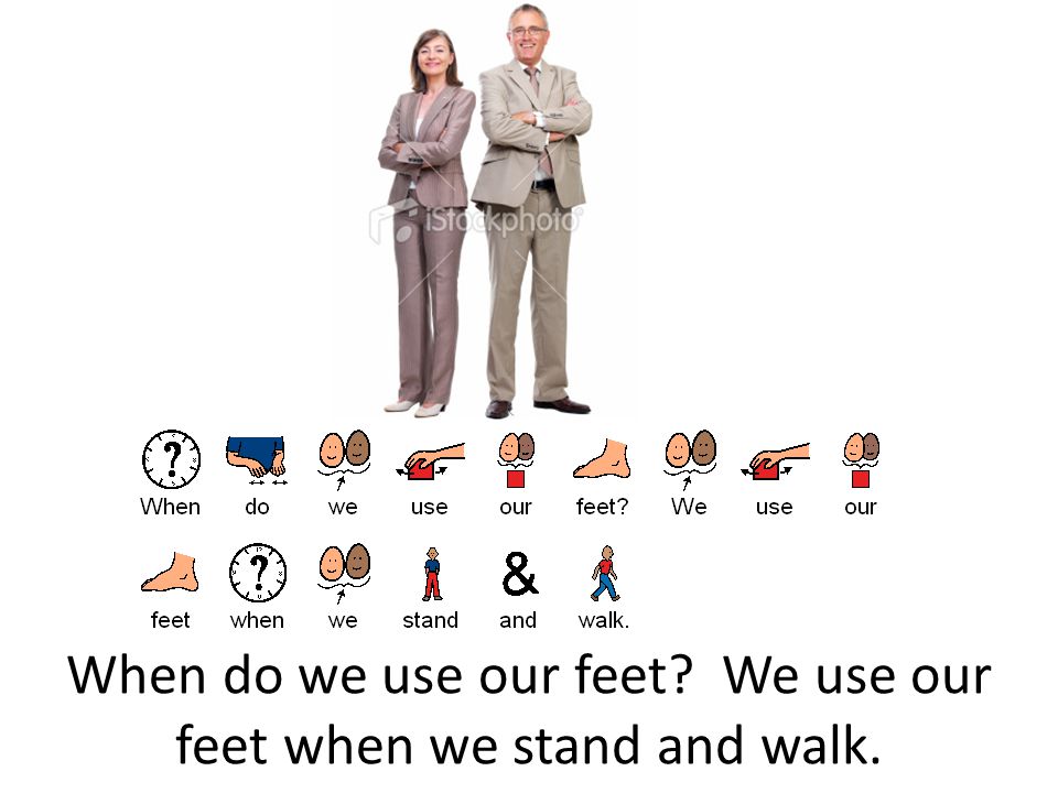 When do we use our feet We use our feet when we stand and walk.