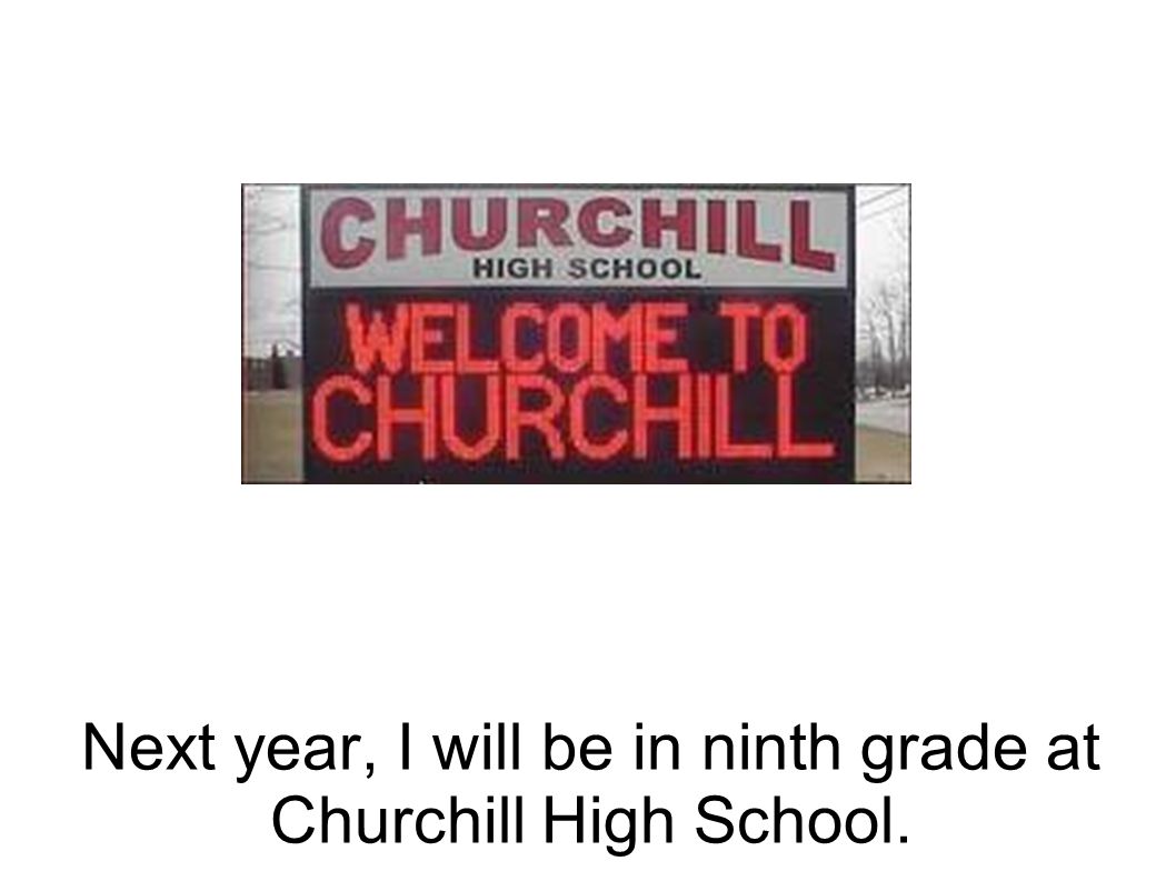Next year, I will be in ninth grade at Churchill High School.