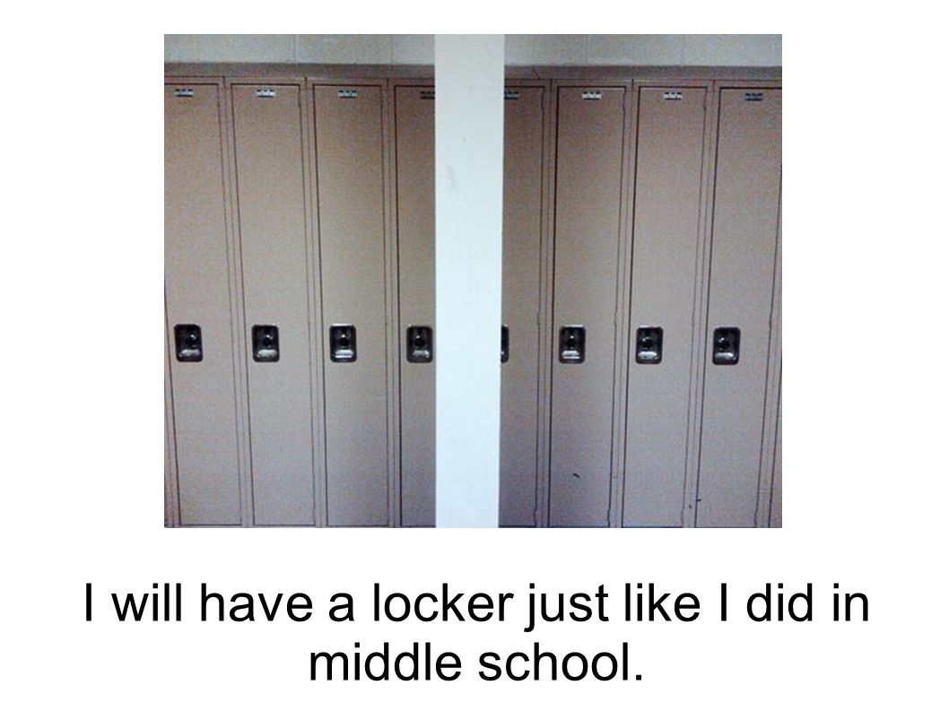 I will have a locker just like I did in middle school.