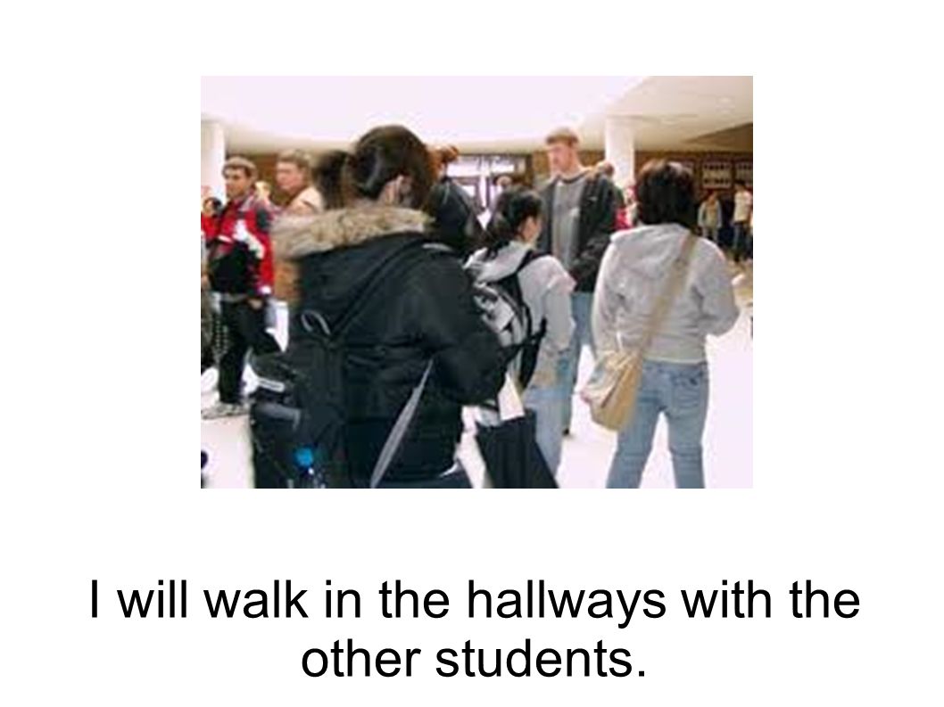 I will walk in the hallways with the other students.
