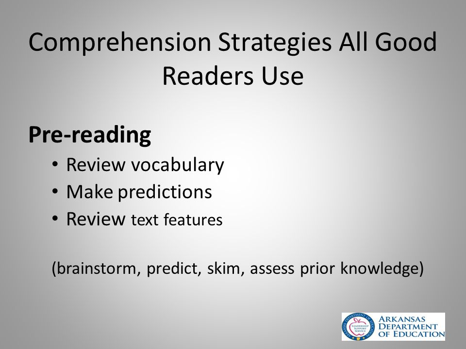 Comprehension Strategies All Good Readers Use Pre-reading Review vocabulary Make predictions Review text features (brainstorm, predict, skim, assess prior knowledge)