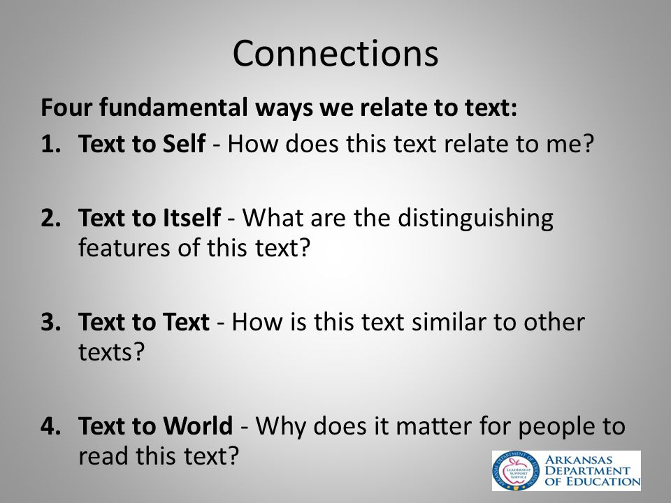 Connections Four fundamental ways we relate to text: 1.Text to Self - How does this text relate to me.
