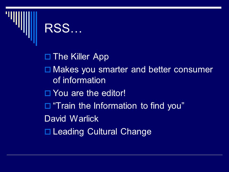 RSS…  The Killer App  Makes you smarter and better consumer of information  You are the editor.