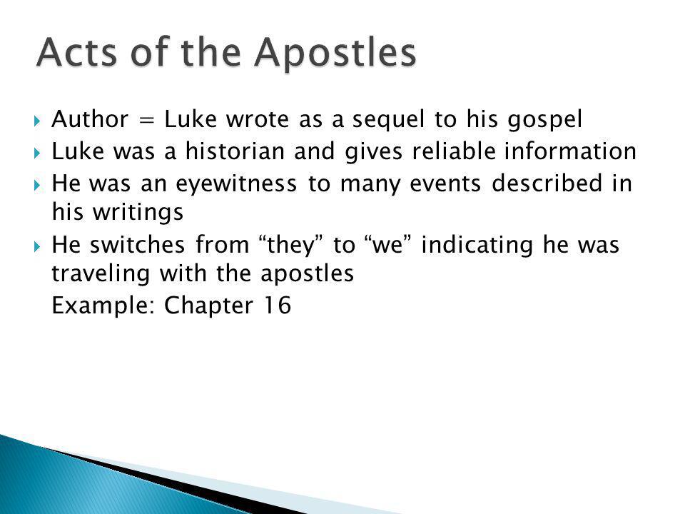  Author = Luke wrote as a sequel to his gospel  Luke was a historian and gives reliable information  He was an eyewitness to many events described in his writings  He switches from they to we indicating he was traveling with the apostles Example: Chapter 16