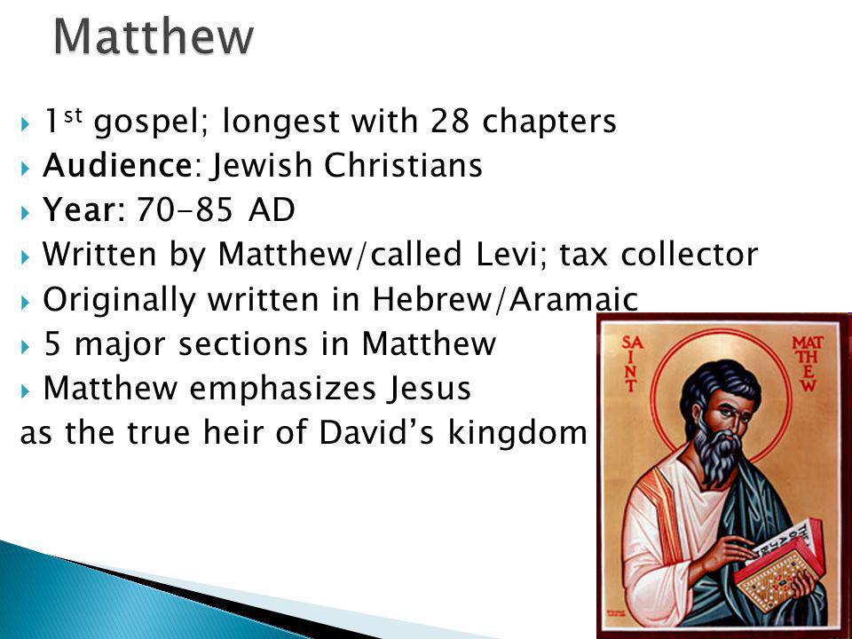  1 st gospel; longest with 28 chapters  Audience: Jewish Christians  Year: AD  Written by Matthew/called Levi; tax collector  Originally written in Hebrew/Aramaic  5 major sections in Matthew  Matthew emphasizes Jesus as the true heir of David’s kingdom