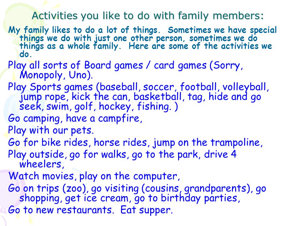 Activities you like to do with family members: My family likes to do a lot of things.