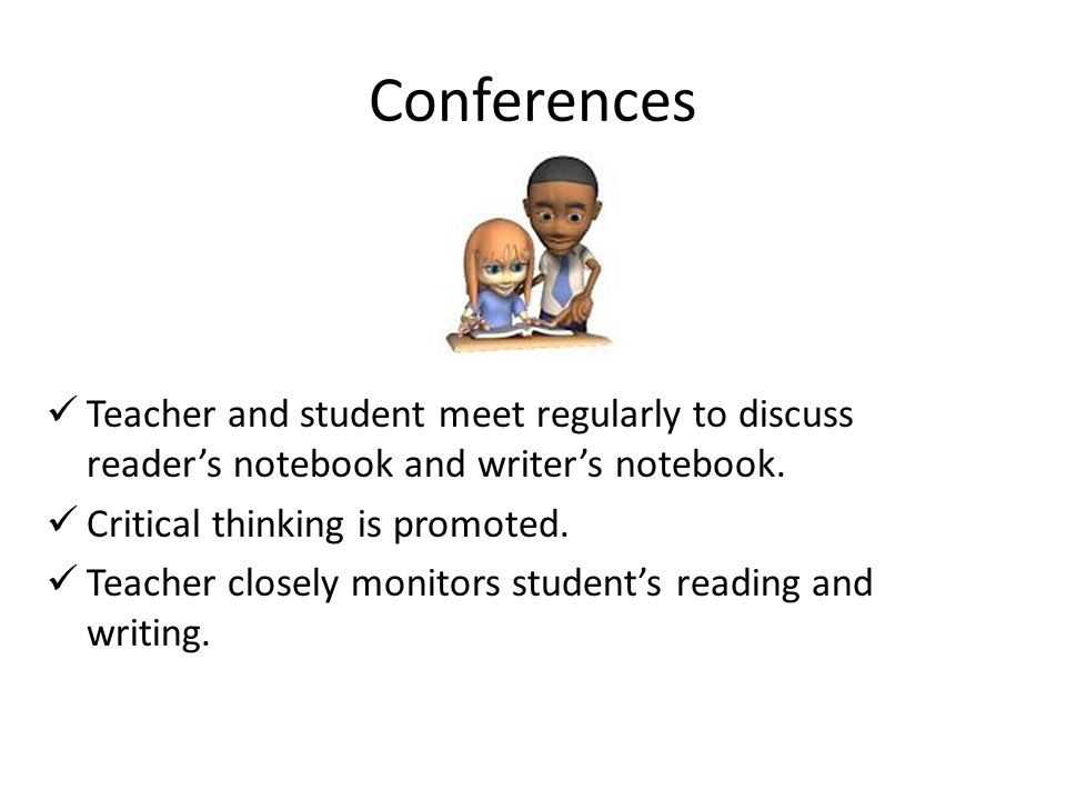 Conferences Teacher and student meet regularly to discuss reader’s notebook and writer’s notebook.