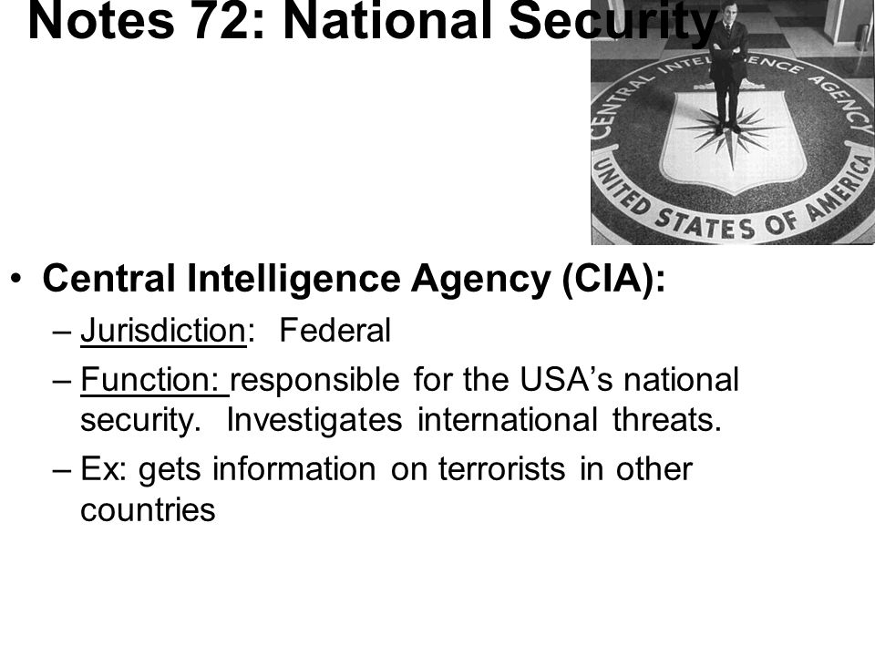 Notes 72: National Security Central Intelligence Agency (CIA): –Jurisdiction: Federal –Function: responsible for the USA’s national security.