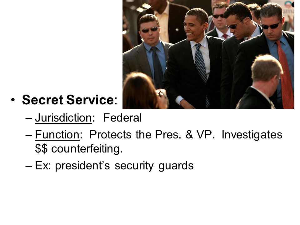 Secret Service: –Jurisdiction: Federal –Function: Protects the Pres.
