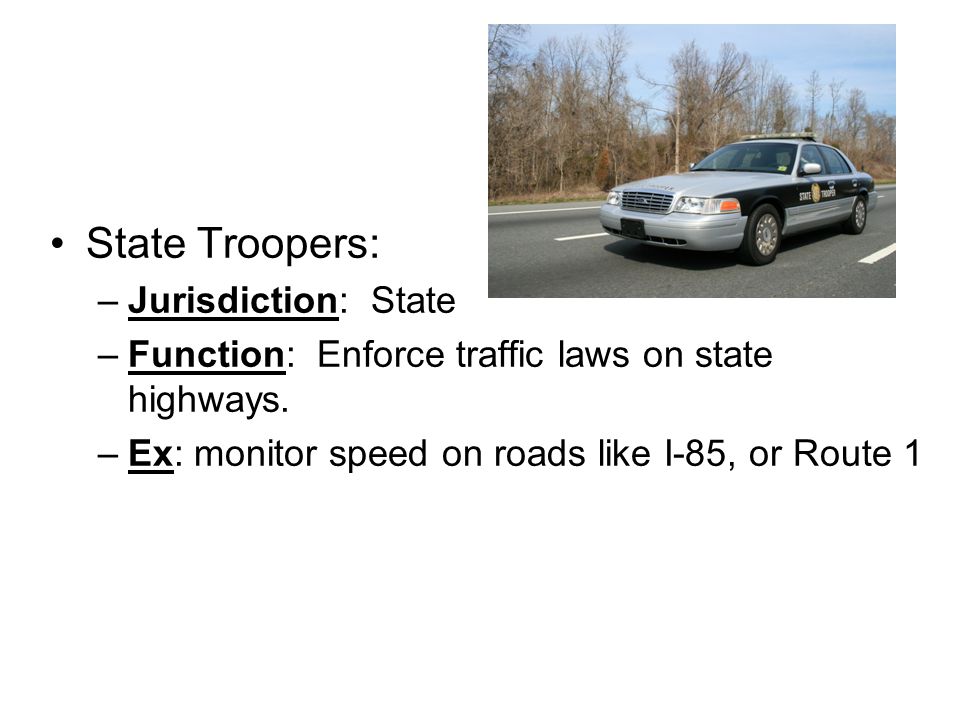 State Troopers: –Jurisdiction: State –Function: Enforce traffic laws on state highways.