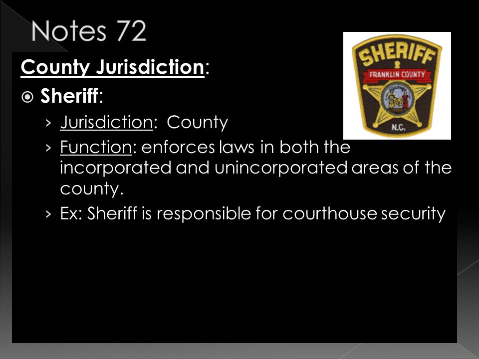 County Jurisdiction :  Sheriff : › Jurisdiction: County › Function: enforces laws in both the incorporated and unincorporated areas of the county.