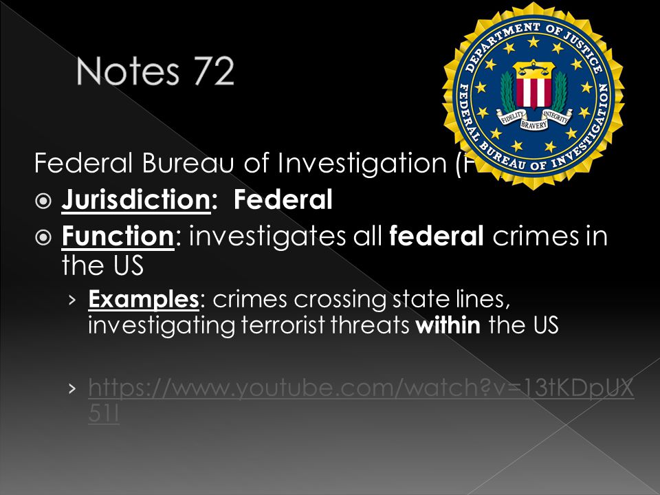 Federal Bureau of Investigation (FBI):  Jurisdiction: Federal  Function : investigates all federal crimes in the US › Examples : crimes crossing state lines, investigating terrorist threats within the US ›   v=13tKDpUX 51I   v=13tKDpUX 51I