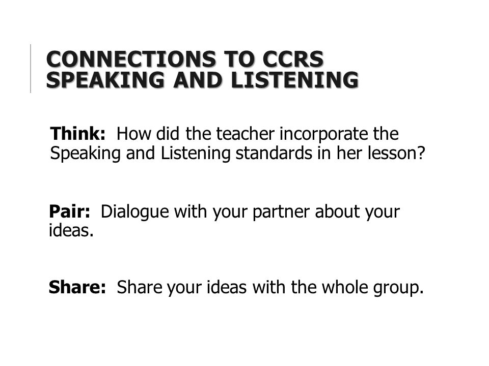 CONNECTIONS TO CCRS SPEAKING AND LISTENING Think: How did the teacher incorporate the Speaking and Listening standards in her lesson.