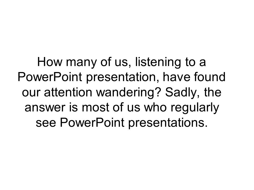 How many of us, listening to a PowerPoint presentation, have found our attention wandering.