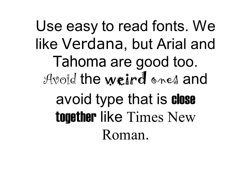 Use easy to read fonts. We like Verdana, but Arial and Tahoma are good too.