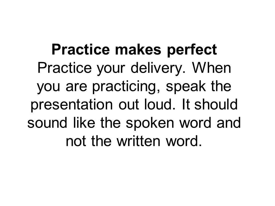 Practice makes perfect Practice your delivery.