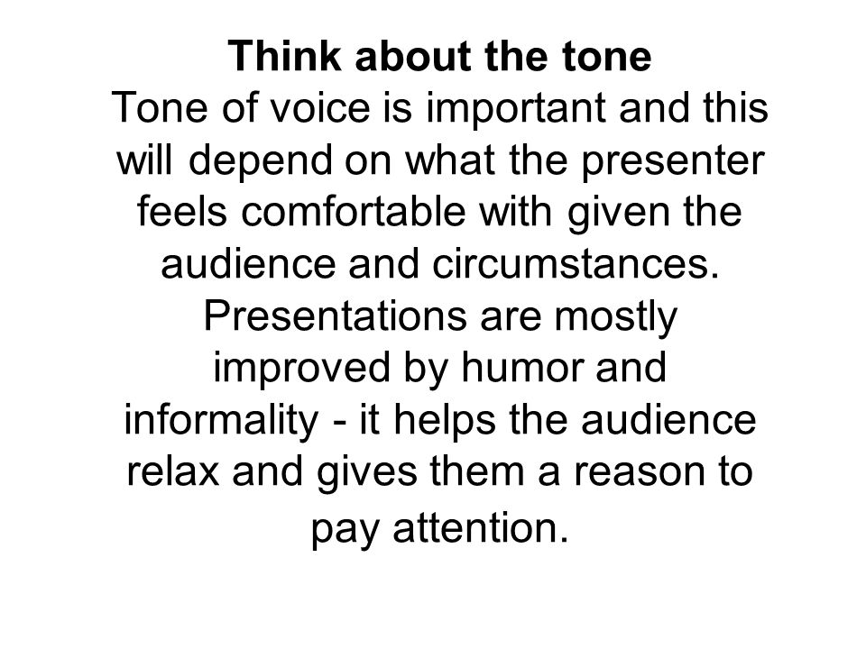 Think about the tone Tone of voice is important and this will depend on what the presenter feels comfortable with given the audience and circumstances.
