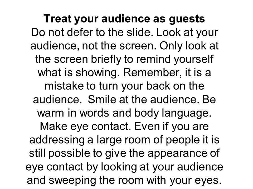 Treat your audience as guests Do not defer to the slide.