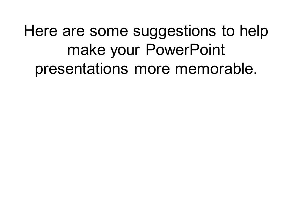 Here are some suggestions to help make your PowerPoint presentations more memorable.