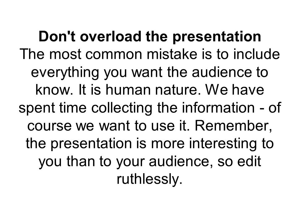Don t overload the presentation The most common mistake is to include everything you want the audience to know.