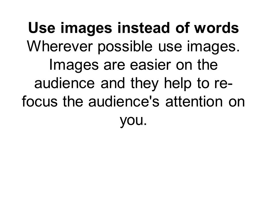 Use images instead of words Wherever possible use images.
