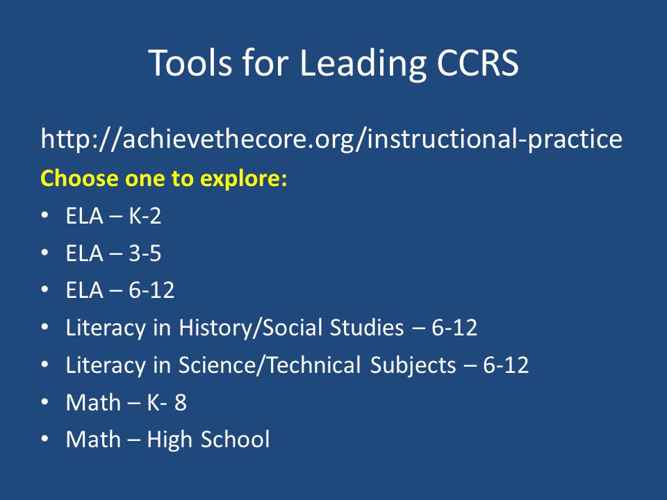 Tools for Leading CCRS   Choose one to explore: ELA – K-2 ELA – 3-5 ELA – 6-12 Literacy in History/Social Studies – 6-12 Literacy in Science/Technical Subjects – 6-12 Math – K- 8 Math – High School