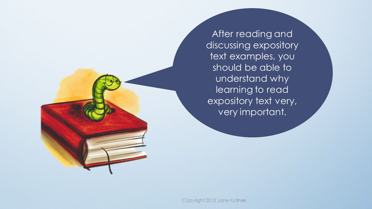 After reading and discussing expository text examples, you should be able to understand why learning to read expository text very, very important.