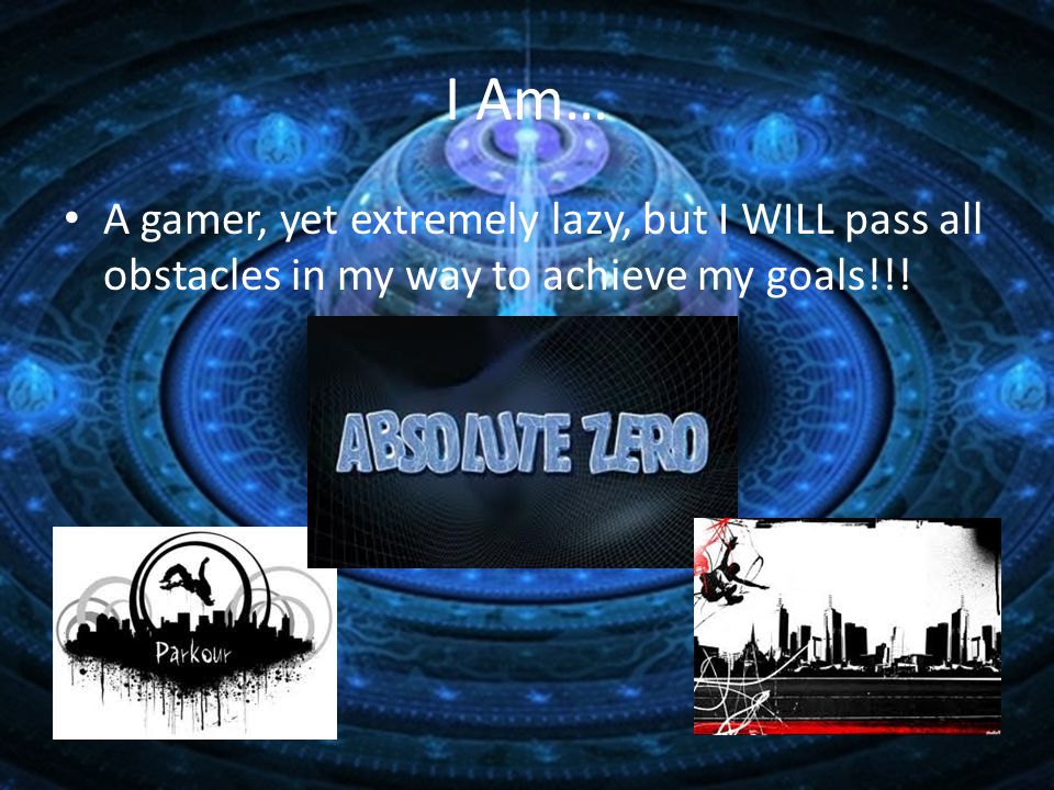 I Am… A gamer, yet extremely lazy, but I WILL pass all obstacles in my way to achieve my goals!!!
