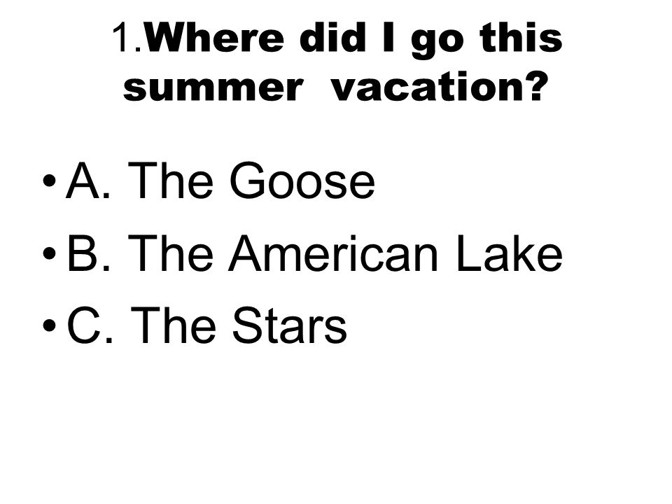 1. Where did I go this summer vacation A. The Goose B. The American Lake C. The Stars