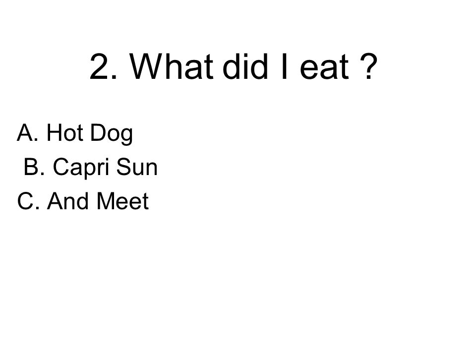 2. What did I eat A. Hot Dog B. Capri Sun C. And Meet