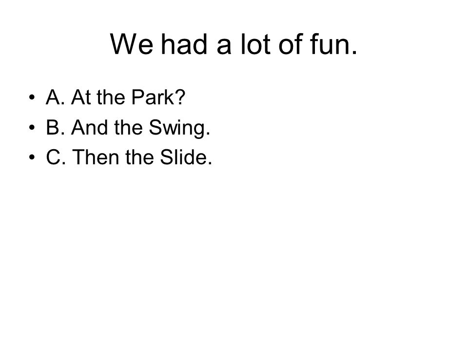 We had a lot of fun. A. At the Park B. And the Swing. C. Then the Slide.