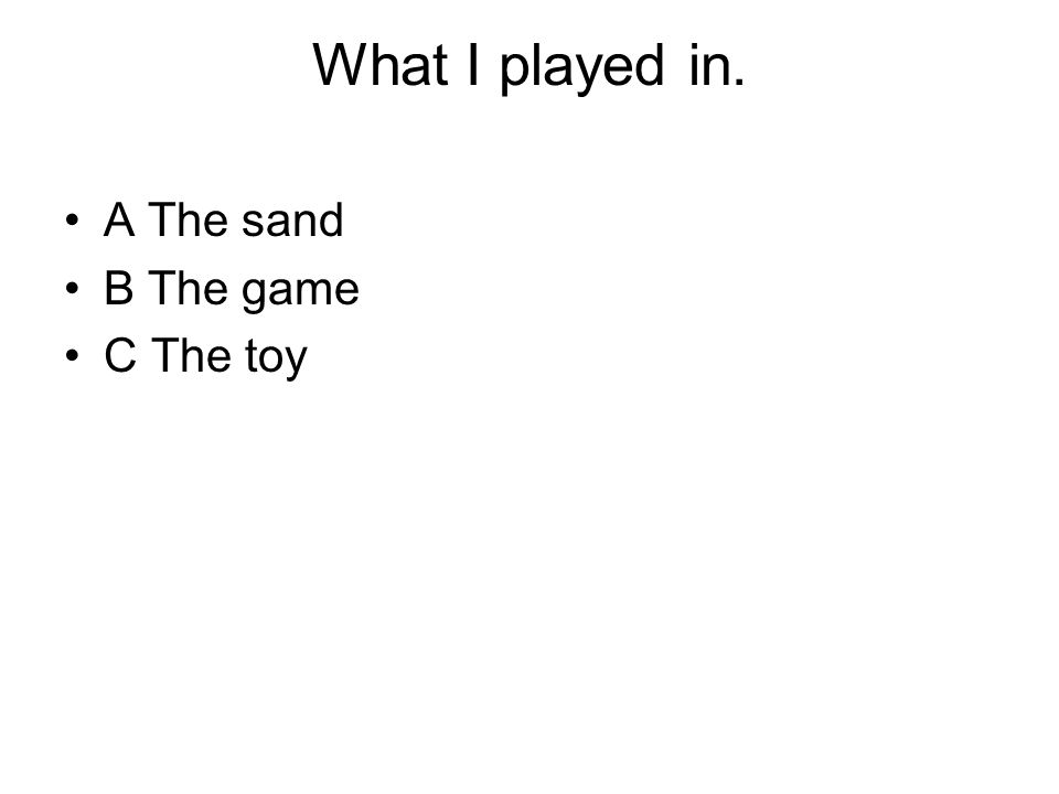 What I played in. A The sand B The game C The toy