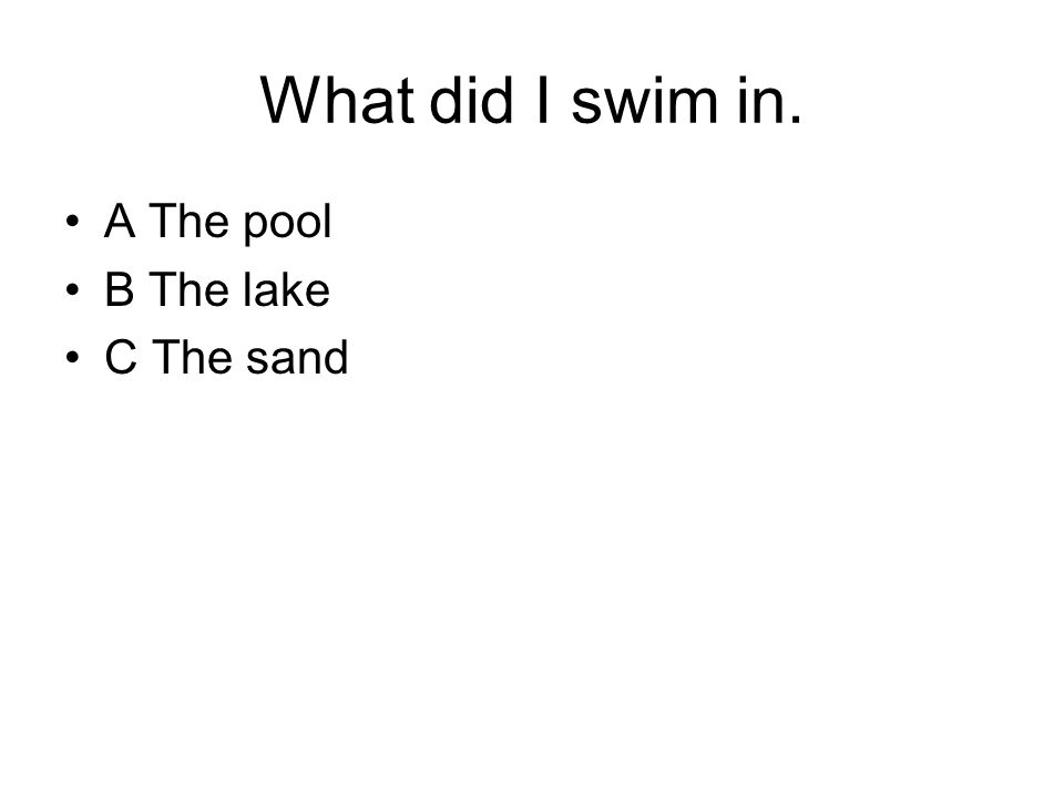 What did I swim in. A The pool B The lake C The sand